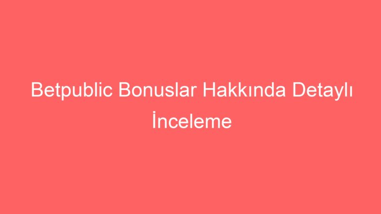Betpublic Bonuslar Hakkında Detaylı İnceleme