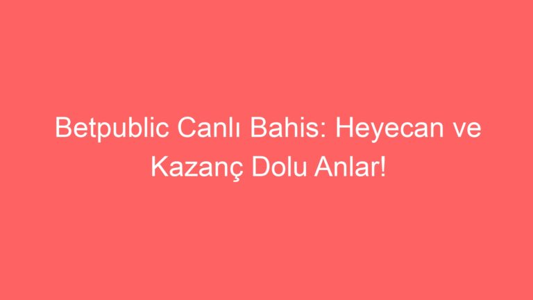 Betpublic Canlı Bahis: Heyecan ve Kazanç Dolu Anlar!