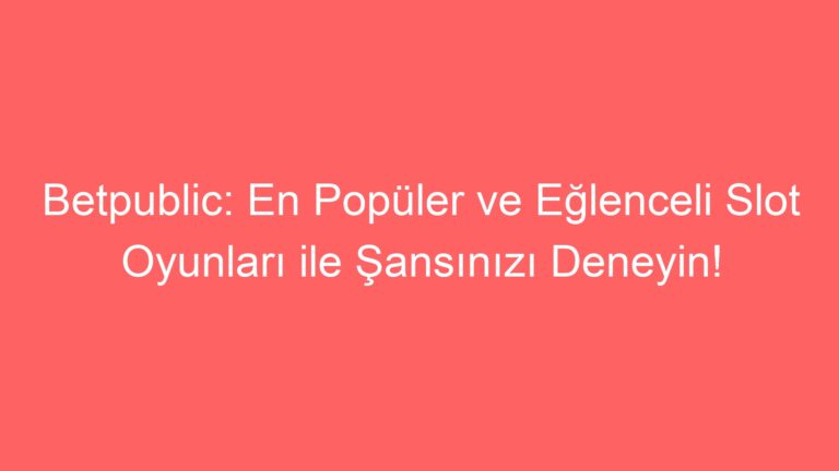 Betpublic: En Popüler ve Eğlenceli Slot Oyunları ile Şansınızı Deneyin!