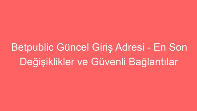 Betpublic Güncel Giriş Adresi – En Son Değişiklikler ve Güvenli Bağlantılar