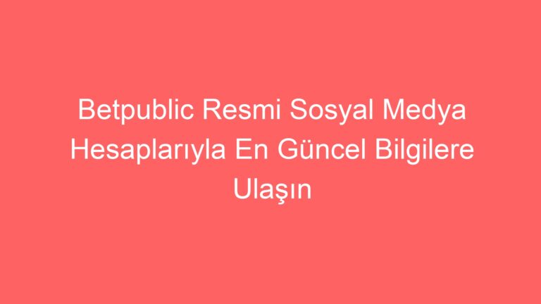 Betpublic Resmi Sosyal Medya Hesaplarıyla En Güncel Bilgilere Ulaşın